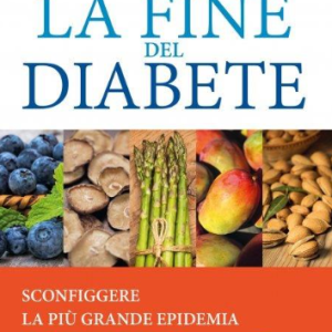 La fine del diabete. Sconfiggere la più grande epidemia dei nostri giorni con l'alimentazione naturale