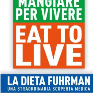 Eat to Live. Mangiare per vivere. La dieta Fuhrman, una straordinaria scoperta medica. Come perdere 9 kg in sole 6 settimane. Un rivoluzionario programma