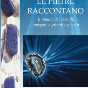 Le pietre raccontano. Il mondo dei cristalli spiegato a grandi e piccini