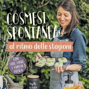 Cosmesi spontanea al ritmo delle stagioni. Con erbe, fiori e frutta fresca.