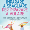 imparare a sbagliare per imparare a volare. per genitori e educatori (im)perfetti