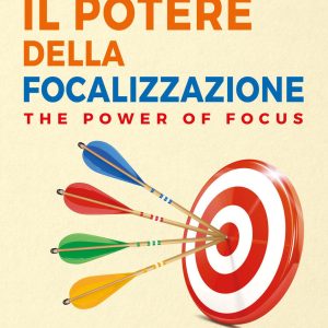 Il potere della focalizzazione. The power of focus. Fai centro in ogni ambito della tua vita
