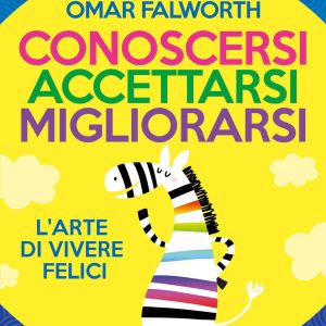 Conoscersi accettarsi migliorarsi. L'arte di vivere felici