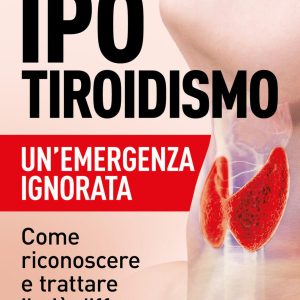 Ipotiroidismo. Un'emergenza ignorata. Come riconoscere e trattare il pù diffuso disturbo della tiroide