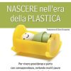 Nascere nell'era della plastica. Per vivere gravidanza e parto con consapevolezza, evitando inutili paure ed eccessiva medicalizzazione