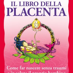 Il libro della placenta. Il Chakra dimenticato. Come far nascere senza traumi e in salute il proprio bambino