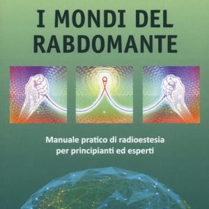 I mondi del rabdomante. Manuale pratico di radioestesia per principianti ed esperti. Nuova ediz.