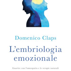L'embriologia emozionale. Guarire con l'omeopatia e le terapie naturali