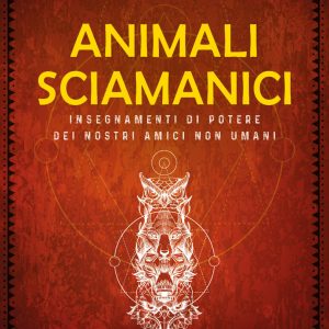 Animali sciamanici di potere. Insegnamenti di guarigione dei nostri amici non umani