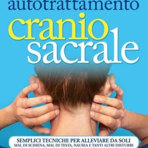 Manuale di autotrattamento craniosacrale. Semplici tecniche per alleviare da soli mal di schiena, mal di testa, nausea e tanti altri disturbi. Nuova ediz.