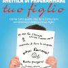 Smettila di programmare tuo figlio. Come tutto quello che fai e comunichi condiziona il destino di tuo figlio. Nuova ediz.