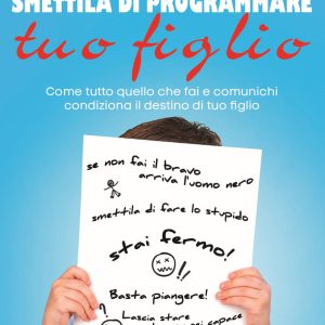 Smettila di programmare tuo figlio. Come tutto quello che fai e comunichi condiziona il destino di tuo figlio. Nuova ediz.