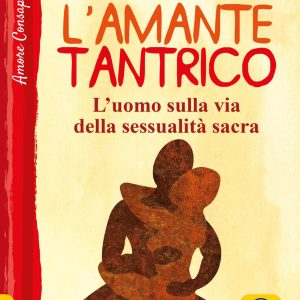 L' amante tantrico. L'uomo sulla via della sessualità sacra