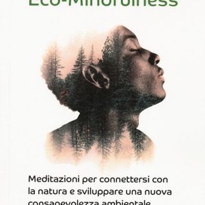 Eco-Mindfulness. Meditazioni per connettersi con la natura e sviluppare una nuova consapevolezza ambientale