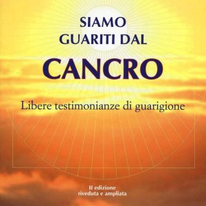 Siamo guariti dal cancro. Libere testimonianze di guarigione