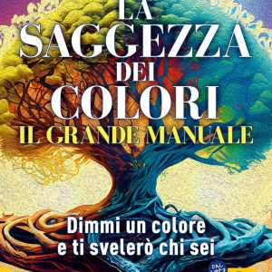 Il grande manuale. La saggezza dei colori. Dimmi un colore e ti dirò chi sei