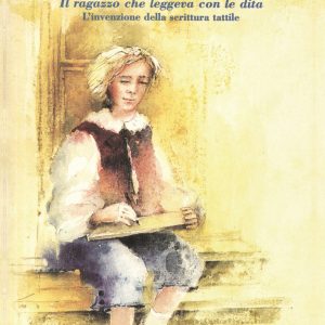 Louis Braille. Il ragazzo che leggeva con le dita. L'invenzione della scrittura tattile