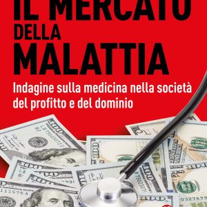 Il mercato della malattia. Indagine sulla medicina nella società del profitto e del dominio