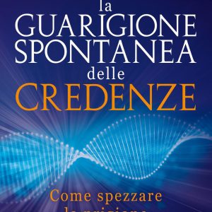 La guarigione spontanea delle credenze. Come spezzare il paradigma delle false credenze