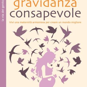 Gravidanza consapevole. Vivi una maternità armoniosa per creare un mondo migliore