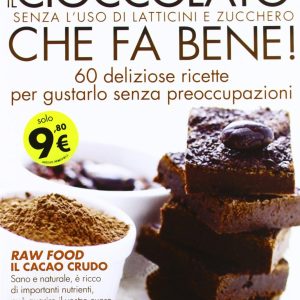 Il cioccolato che fa bene! Senza l'uso di latticini e zucchero. 60 deliziose ricette per gustarlo senza preoccupazioni