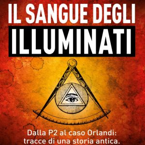 Il sangue degli Illuminati. Dalla P2 al caso Orlandi: tracce di una storia antica. Tanti imperi, una sola famiglia