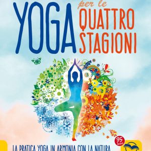 Yoga per le quattro Stagioni. La pratica yoga stagionale in armonia con gli elementi e i dosha ayurvedici