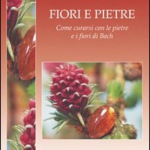 Fiori e pietre. Come curarsi con le pietre e i fiori di Bach
