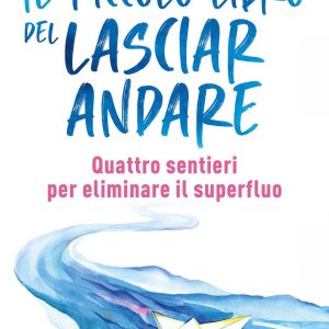 Il piccolo libro del lasciare andare. Quattro sentieri per eliminare il superfluo