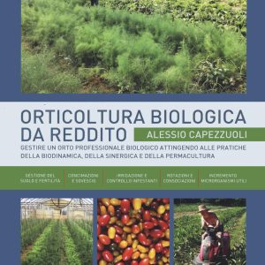 Orticoltura biologica da reddito. Gestire un orto professionale biologico attingendo alle pratiche della biodinamica, della sinergica e della permacultura