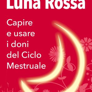 Luna rossa. Capire e usare i doni del ciclo mestruale
