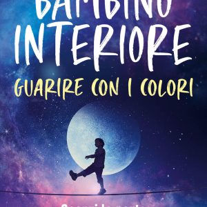 bambino interiore: istruzioni per l'uso. guarisci con il potere dei colori. scopri la parte più fragile e allo stesso tempo più pote