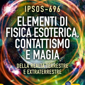 ipsos-696 elementi di fisica esoterica. contattismo e magia. della realtà terrestre e extraterrestre