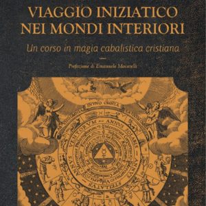 Viaggio Iniziatico nei Mondi Interiori. Un corso in magia cabalistica cristiana