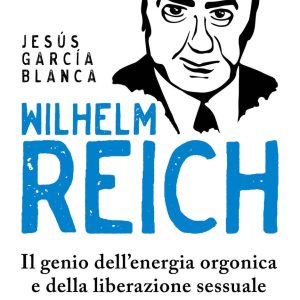 Wilhelm Reich. Il genio dell'energia orgonica e della liberazione sessuale