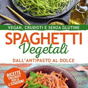 Spaghetti vegetali dall'antipasto al dolce. Vegan, crudisti e senza glutine