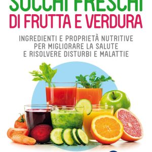 succhi freschi di frutta e verdura. ingredienti e proprietà nutritive per migliorare la salute e risolvere disturbi e malattie