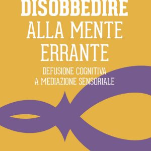 Disobbedire alla mente errante. Defusione cognitiva a mediazione sensoriale