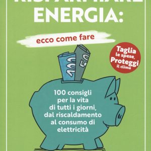 Risparmiare energia: ecco come fare. 100 consigli per la vita di tutti i giorni, dal riscaldamento al consumo di elettricità