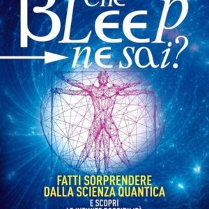 Che bleep ne sai? Fatti sorprendere dalla scienza quantica e scopri le infinite possibilità di cambiare la tua realtà quotidiana