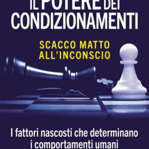 Il potere dei condizionamenti. Scacco matto all'inconscio. I fattori nascosti che determinano i comportamento umani. Nuova ediz.