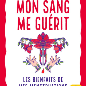 Mon Sang Me Guerit -Les bienfaits de mes menstruations