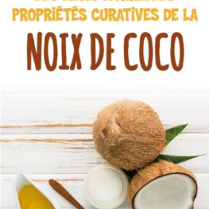 Les exceptionnelles propriétés curatives de la noix de coco Prévenir et soigner les problèmes de santé les plus fréquents grâce à l'eau, au lait, à la pulpe et à l'huile de coco