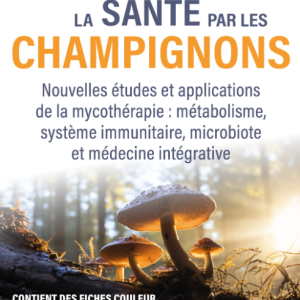 La santé par les champignons - Nouvelles études et applications de la mycothérapie : métabolisme, système immunitaire, microbiote et médecine intégrative