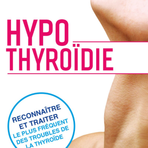 Hypothyroidie - Reconnaître et traiter le plus fréquent des troubles de la thyroïde 2° N.E.