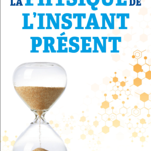 La physique de l'instant present - A' la découverte de la véritable nature du temps