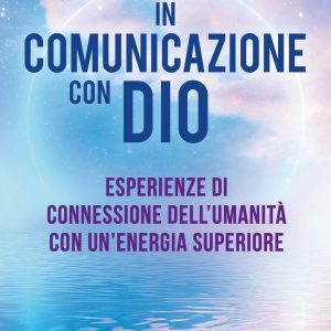 in comunicazione con dio. esperienze di connessione dell'umanità con un'energia superiore