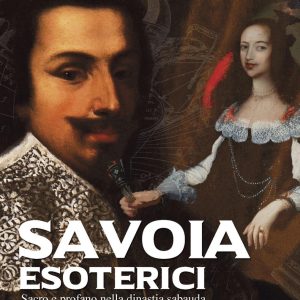 Savoia esoterici. Sacro e profano nella dinastia Sabauda