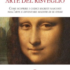 Arte del risveglio. Come scoprire i codici segreti nascosti nell'arte e diventare maestri di se stessi